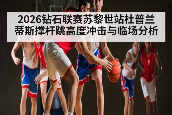 2026钻石联赛苏黎世站杜普兰蒂斯撑杆跳高度冲击与临场分析